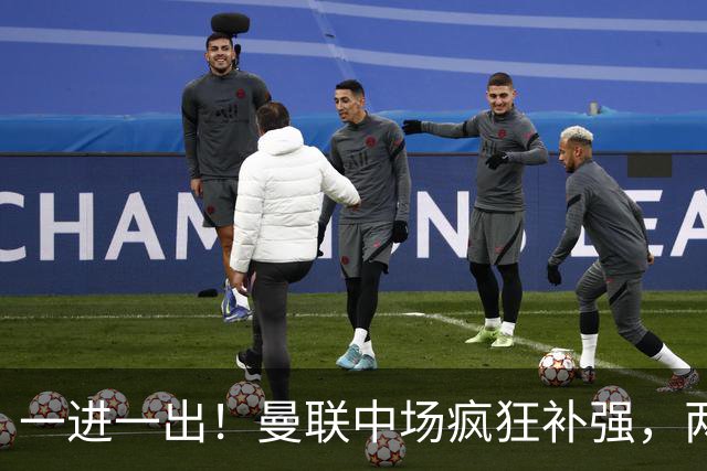 一进一出！曼联中场疯狂补强，两大门将转会计划接连生变