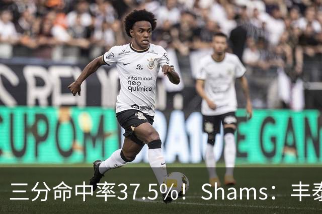 三分命中率37.5%！Shams：丰泰基奥计划与热火签下一份一年合同