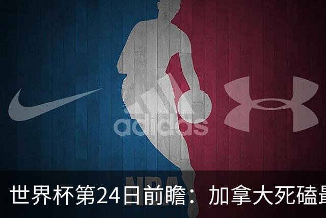 世界杯第24日前瞻：加拿大死磕最大苦主 姆巴佩冲击里程碑