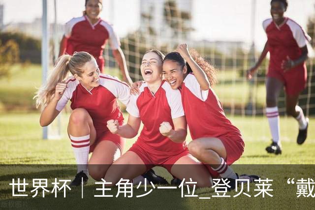 世界杯｜主角少一位 登贝莱“戴帽”抢镜