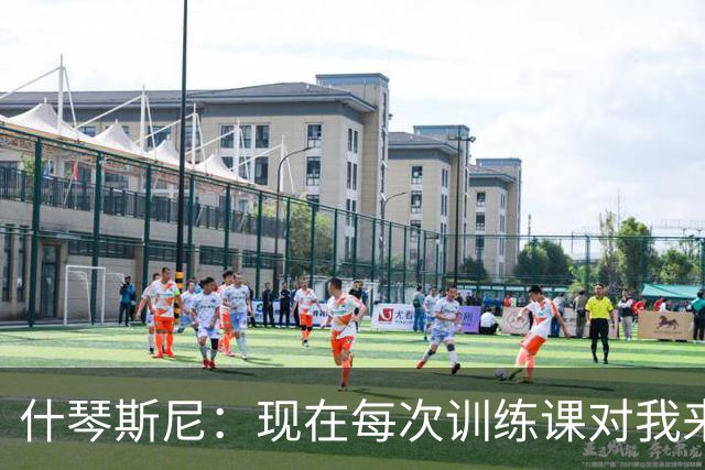 什琴斯尼：现在每次训练课对我来说都变得更加痛苦，这是一种折磨