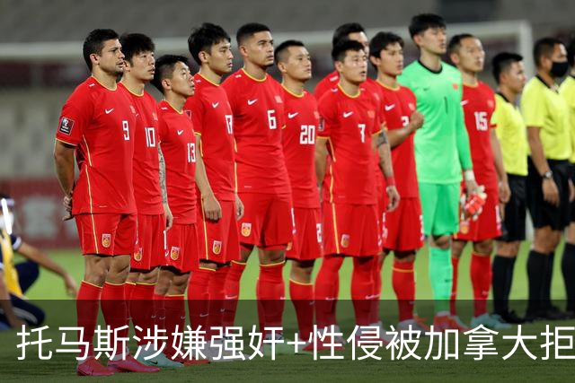 托马斯涉嫌强奸+性侵被加拿大拒签 无法出战世界杯首战