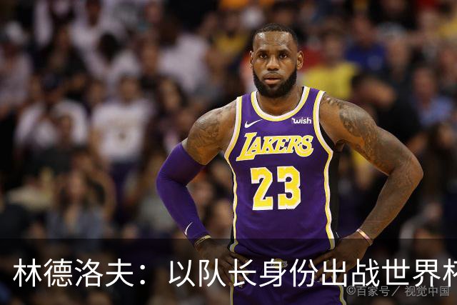 林德洛夫：以队长身份出战世界杯很自豪 希望能战胜老队友汉尼拔