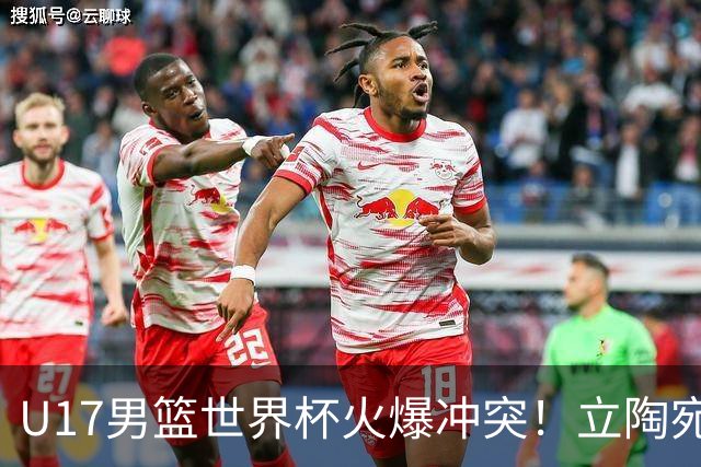 U17男篮世界杯火爆冲突！立陶宛小将怒推张淳智引4人被驱离场